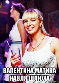  валентина матина навля шлюха