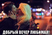  добрый вечер любимая!