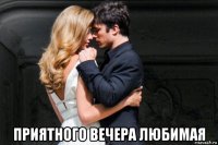  приятного вечера любимая