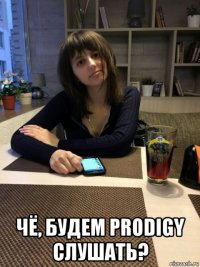  чё, будем prodigy слушать?