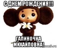 с днем рождения!!! галиночка михайловна!