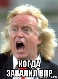  когда завалил впр