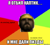 я отбил каптик. . . и мне дали пизды