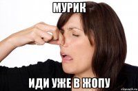 мурик иди уже в жопу