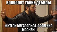 воооооот такие дебилы жители мегаполиса. особенно москвы