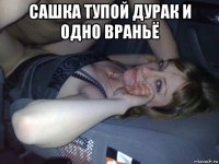 сашка тупой дурак и одно враньё 