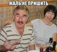 жаль не пришить 