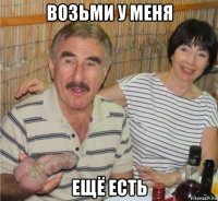 возьми у меня ещё есть