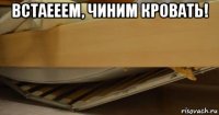 встаееем, чиним кровать! 