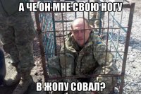 а че он мне свою ногу в жопу совал?