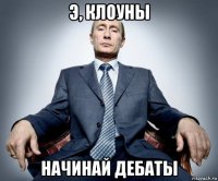 э, клоуны начинай дебаты