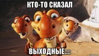 кто-то сказал выходные::::