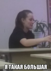  я такая большая
