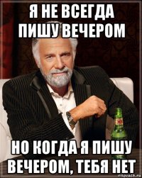 я не всегда пишу вечером но когда я пишу вечером, тебя нет