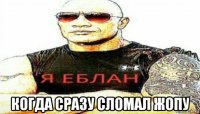  когда сразу сломал жопу
