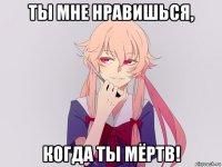 ты мне нравишься, когда ты мёртв!