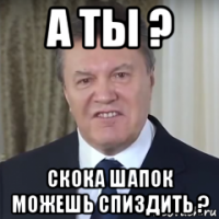 а ты ? скока шапок можешь спиздить ?