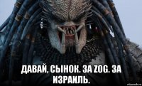  давай, сынок. за zog. за израиль.