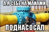 а я себе на майами поднасосал