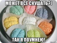 может всё скушать?) так я поумнею!