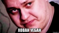  хован уебан