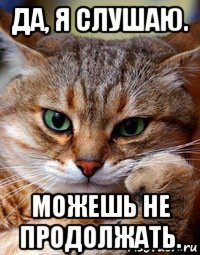 да, я слушаю. можешь не продолжать.