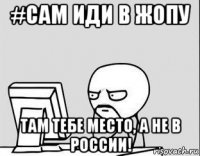 #сам иди в жопу там тебе место, а не в россии!