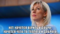  нет, хочется верить в добро. хочется чего-то тёплого и доброго