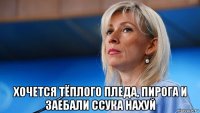  хочется тёплого пледа, пирога и заебали ссука нахуй