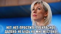  нет, нет. простите. прекрасное далёко, не будь ко мне жестоко