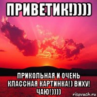 приветик!)))) прикольная и очень классная картинка!) виху! чаю!))))