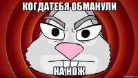 когдатебя обманули на нож