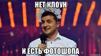 нет клоун и есть фотошопа