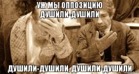 уж мы оппозицию душили-душили душили-душили, душили-душили