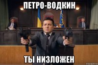 петро-водкин ты низложен