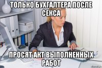 только бухгалтера после секса просят акт выполненных работ