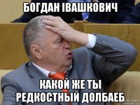богдан iвашкович какой же ты редкостный долбаеб