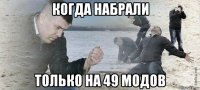 когда набрали только на 49 модов
