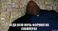  кгда всю ночь фармил на снайперах