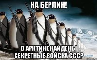 на берлин! в арктике найдены секретные войска ссср