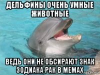 дельфины очень умные животные ведь они не обсирают знак зодиака рак в мемах