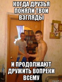 когда друзья поняли твои взгляды и продолжают дружить вопреки всему