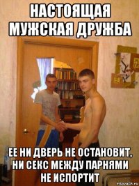 настоящая мужская дружба ее ни дверь не остановит, ни секс между парнями не испортит