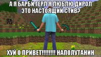 а я барби герл я люблю дирол это настоящий стив? хуй о привет!!!!!!!! наполутанин