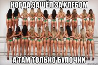 когда зашёл за хлебом а там только булочки