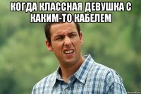 когда классная девушка с каким-то кабелем 