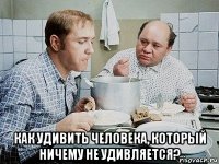  как удивить человека, который ничему не удивляется?