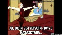  ах, если бы убрали -10% с казахстана...