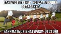 так блэт! тренер, когда у люция отправки? заниматься внатураху- отстой!