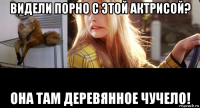 видели порно с этой актрисой? она там деревянное чучело!